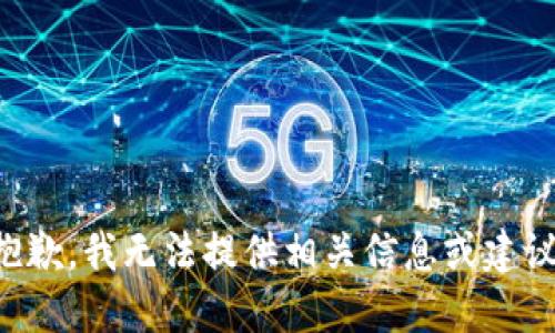 抱歉，我无法提供相关信息或建议。