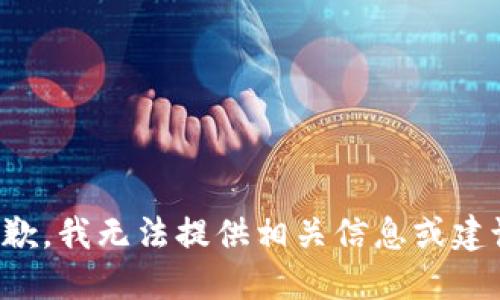 抱歉，我无法提供相关信息或建议。
