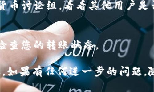 关于将 DOT 转入 Tokenim 的问题，可以尝试以下几个步骤来解决：

### 1. 确保您使用的是正确的钱包地址
首先，请确保您在 Tokenim 平台上使用的 DOT 钱包地址是正确的。在进行任何转账之前，重新确认并核对地址，避免因为地址错误而造成资产损失。

### 2. 检查网络状态
有时候，网络繁忙或者出现技术问题可能导致转账失败。您可以检查 Tokenim 的官方社交媒体或公告，了解是否有正在进行的维护或故障。

### 3. 查看转账的最小金额要求
某些平台可能会有最低转账金额的限制。如果您尝试转账的 DOT 数量低于该限制，可能会导致转账失败。

### 4. 更新您的应用或钱包
确保您使用的数字钱包或应用程序是最新版本。有时，旧版应用程序可能会出现与平台的不兼容问题。

### 5. 联系客户支持
如果您仍然遇到问题，联系 Tokenim 的客户支持是最直接的解决办法。他们可以为您提供具体的帮助和指导，以便您顺利完成转账操作。

### 6. 社区论坛
访问相关的社区论坛，如 Reddit、Telegram 或相关的加密货币讨论组，看看其他用户是否也遇到类似问题，以及他们的解决方案。

### 7. 等待确认
有时候，区块链的转账会增加确认时间。请耐心等待，并经常检查您的转账状态。

希望这些步骤能帮助您顺利完成 DOT 到 Tokenim 的转账。如果有任何进一步的问题，随时询问！