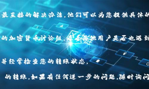 关于将 DOT 转入 Tokenim 的问题，可以尝试以下几个步骤来解决：

### 1. 确保您使用的是正确的钱包地址
首先，请确保您在 Tokenim 平台上使用的 DOT 钱包地址是正确的。在进行任何转账之前，重新确认并核对地址，避免因为地址错误而造成资产损失。

### 2. 检查网络状态
有时候，网络繁忙或者出现技术问题可能导致转账失败。您可以检查 Tokenim 的官方社交媒体或公告，了解是否有正在进行的维护或故障。

### 3. 查看转账的最小金额要求
某些平台可能会有最低转账金额的限制。如果您尝试转账的 DOT 数量低于该限制，可能会导致转账失败。

### 4. 更新您的应用或钱包
确保您使用的数字钱包或应用程序是最新版本。有时，旧版应用程序可能会出现与平台的不兼容问题。

### 5. 联系客户支持
如果您仍然遇到问题，联系 Tokenim 的客户支持是最直接的解决办法。他们可以为您提供具体的帮助和指导，以便您顺利完成转账操作。

### 6. 社区论坛
访问相关的社区论坛，如 Reddit、Telegram 或相关的加密货币讨论组，看看其他用户是否也遇到类似问题，以及他们的解决方案。

### 7. 等待确认
有时候，区块链的转账会增加确认时间。请耐心等待，并经常检查您的转账状态。

希望这些步骤能帮助您顺利完成 DOT 到 Tokenim 的转账。如果有任何进一步的问题，随时询问！