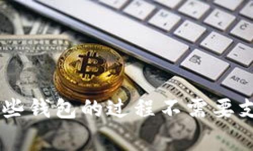 以太坊钱包的价格通常是免费的，您可以直接在网上创建一个。无论是硬件钱包还是软件钱包都有多种选择，但创建和使用这些钱包的过程不需要支付费用。您可能会需要支付一些交易费用，但钱包本身不收取任何金额。如果有其他问题或需要进一步的信息，请随时告诉我！
