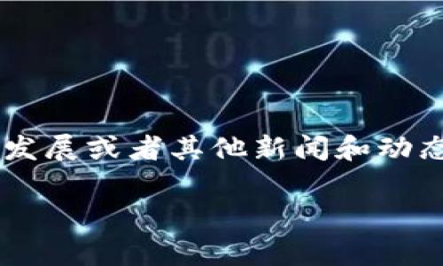 Tokenim 是一家提供数字资产交易平台和相关服务的公司。如果你在问 Tokenim 的具体情况，比如最近的运营、合作、发展或者其他新闻和动态，我建议查看它们的官方网站或社交媒体渠道，以获取最新的信息。你也可以在相关的新闻网站或论坛上找到讨论内容。

如果有其他具体的问题或者需要更详细的信息，请告诉我！