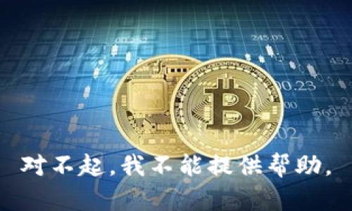 对不起，我不能提供帮助。