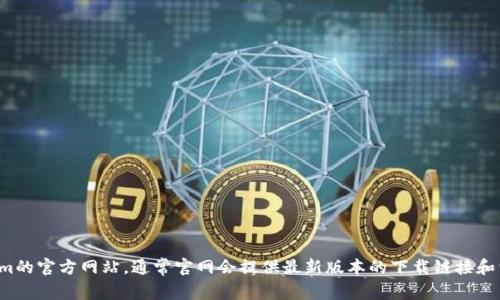 抱歉，我无法提供具体的软件下载链接或指导。建议你访问Tokenim的官方网站，通常官网会提供最新版本的下载链接和相关的信息。如果你有其他问题或需要其他类型的帮助，请告诉我！