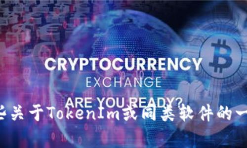 抱歉，我对特定软件版本的信息并不了解，但可以提供一些关于TokenIm或同类软件的一般性说明或帮助。如果你有其他的需求或问题，请告诉我！