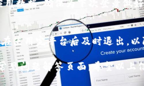 对于Tokenim平台的退出登录操作，以下是详细的步骤和说明。请注意，操作可能会因平台的更新而略有不同，但大体流程一般是相似的。

步骤一：打开Tokenim应用或网站
首先，确保您已成功登录到Tokenim。打开Tokenim的手机应用程序或访问其官方网站。

步骤二：查看个人账户页面
在登录后，通常可以在首页的右上角或侧边菜单中找到个人账户或设置图标。这可能是一个头像图标、个人资料或者菜单选项。

步骤三：找到退出登录选项
进入个人账户页面后，浏览页面的设置或账户选项。您应该能看到“退出登录”或“登出”的选项。它通常会显示在页面的底部，或者和其他安全设置一起。

步骤四：确认退出
点击“退出登录”后，系统可能会弹出一个确认框，询问您是否确定要退出。确认后，您的账户将会被安全退出。

步骤五：退出成功
一旦您确认退出，系统会将您重定向到登录页面。此时，您已成功退出Tokenim。您可以在需要时再次登录。

注意事项
1. 确保在公共场合或他人设备上退出登录，以保护您的账户安全。br
2. 如果您在退出后遇到任何问题，建议清理浏览器缓存或应用数据，确保为下次登录做好准备。

总结
退出Tokenim的操作非常简单。只需几个步骤即可完成。务必在使用完平台后及时退出，以防止未授权访问。

如需了解更多信息或帮助，可以访问Tokenim的客服支持或常见问题解答页面。希望以上信息对您有所帮助！