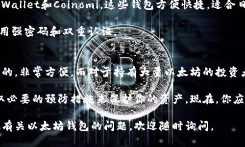 以太坊钱包的价格并不是一个固定的数字，因为它取决于多种因素，包括钱包的类型、功能和安全性。以下是一些关于以太坊钱包的不同类型和相关价格的详细信息。

1. 软件钱包
软件钱包是最常见的以太坊钱包类型。这些钱包通常是免费的，可以在电脑或手机上下载和使用。软件钱包可以分为两种类型：热钱包和冷钱包。

热钱包是在线钱包，随时可以使用，例如MetaMask、Trust Wallet等。这些钱包通常是免费的，但推荐使用时要注意安全，避免将大量资产存放在热钱包中，因为它更容易受到攻击。

冷钱包是指不与互联网连接的钱包，通常是硬件钱包或纸钱包。虽然它们通常需要购买，但能提供更高的安全性。知名的硬件钱包如Ledger Nano S和Trezor等，价格一般在50到200美元之间，取决于型号和功能。

2. 硬件钱包
硬件钱包提供一种更安全的存储以太坊和其他加密货币的方式。这些钱包是一种设备，可以连接至计算机或手机使用。安全性更高，适合长期存储资金。

不同型号的硬件钱包价格差异较大。例如，Ledger Nano S的售价大约为59美元，而Ledger Nano X的售价约为149美元。Trezor One的价格在55美元左右，Trezor Model T的价格超过200美元。

如果你的投资金额较大，使用硬件钱包无疑是更加安全的选择。它为你的资产提供了物理保护。不像在线钱包容易受到黑客威胁，硬件钱包的私钥永远不会暴露给互联网。

3. 纸钱包
纸钱包是一种将以太坊私钥和公钥以二维码的形式打印在纸上的方式。纸钱包的成本极低，因为你只需一张纸和印表机。这种方法的安全性也很高，避免了黑客的攻击，但务必确保纸张不被损坏或丢失。

然而，纸钱包并不适合频繁交易，它更适合长期保存。如果你决定制作纸钱包，注意选择一个安全的地方来存放它，以防被盗或遗失。

4. 移动钱包
移动钱包允许你在手机上管理以太坊。它们通常是免费的应用程序。常见的移动钱包包括MyEtherWallet和Coinomi。这些钱包方便快捷，适合日常的小额交易。

虽然移动钱包非常方便，但也要注意安全性。要确保手机的安全，避免下载未验证的应用程序，并使用强密码和双重认证。

总结
以太坊钱包的价格根据类型和安全性有很大的不同。如果你是小额交易用户，软件钱包通常是免费的，非常方便。而对于持有大量以太坊的投资者，硬件钱包是更为安全的选择，虽然需要一定的费用。

无论你选择哪种类型的钱包，安全性始终是最重要的。确保你选择的钱包能够满足你的需求，并采取必要的预防措施来保护你的资产。现在，你应该对以太坊钱包的成本有了更清晰的认识。在选择合适的钱包时，更应关注安全性及使用便捷性！ 

通过了解不同类型的以太坊钱包，你可以据此制定出符合自己需求与预算的选择。如果你还有其他有关以太坊钱包的问题，欢迎随时询问。