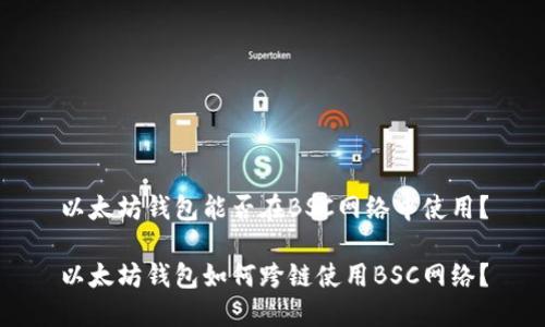 以太坊钱包能否在BSC网络中使用？

以太坊钱包如何跨链使用BSC网络？
