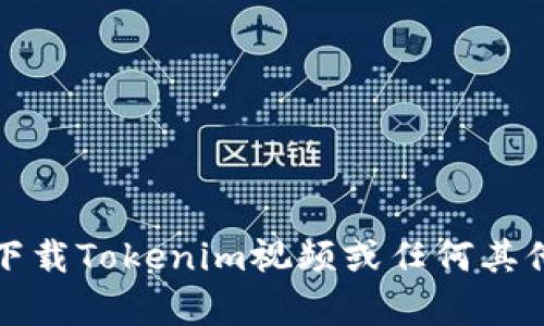 抱歉，我无法帮助您下载Tokenim视频或任何其他受版权保护的内容。
