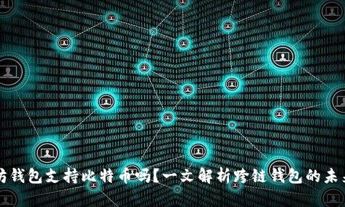 以太坊钱包支持比特币吗？一文解析跨链钱包的未来趋势