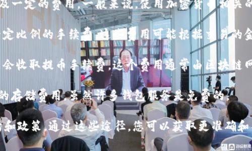 Tokenim 是一个加密货币钱包和交易平台，它的使用可能会涉及一定的费用。一般来说，使用加密货币相关的服务时，可能会出现以下几种费用：

1. **交易手续费**：在进行加密货币交易时，平台通常会收取一定比例的手续费。这些费用可能根据交易的金额和类型而有所不同。

2. **提币手续费**：从平台提取加密货币到自己的钱包时，可能会收取提币手续费。这个费用通常由区块链网络的拥堵程度决定。

3. **存储费用**：有些平台可能对长期存储加密资产收取一定的存储费用，虽然许多钱包服务是免费的。

建议您查阅Tokenim官方网站或相关文档，了解最新的费用结构和政策。通过这些途径，您可以获取更准确和具体的信息。如果有任何疑问，也可以联系他们的客服获取帮助。