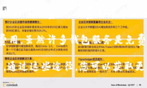 Tokenim 是一个加密货币钱包和交易平台，它的使用可能会涉及一定的费用。一般来说，使用加密货币相关的服务时，可能会出现以下几种费用：

1. **交易手续费**：在进行加密货币交易时，平台通常会收取一定比例的手续费。这些费用可能根据交易的金额和类型而有所不同。

2. **提币手续费**：从平台提取加密货币到自己的钱包时，可能会收取提币手续费。这个费用通常由区块链网络的拥堵程度决定。

3. **存储费用**：有些平台可能对长期存储加密资产收取一定的存储费用，虽然许多钱包服务是免费的。

建议您查阅Tokenim官方网站或相关文档，了解最新的费用结构和政策。通过这些途径，您可以获取更准确和具体的信息。如果有任何疑问，也可以联系他们的客服获取帮助。