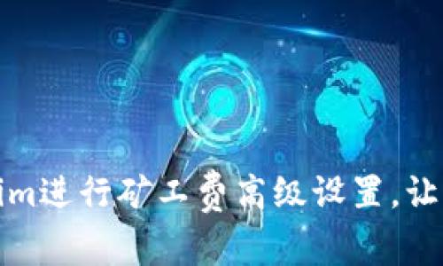如何使用Tokenim进行矿工费高级设置，让你的交易更高效