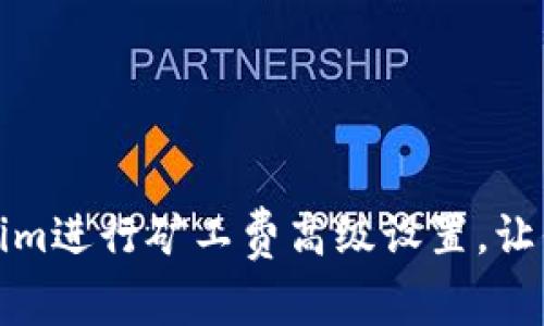如何使用Tokenim进行矿工费高级设置，让你的交易更高效