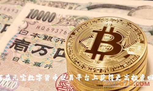 如何在元宝数字货币交易平台上获得更高投资回报？