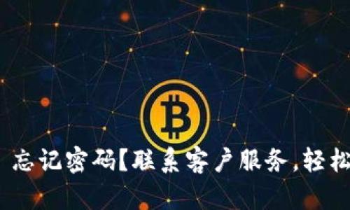 Tokenim 忘记密码？联系客户服务，轻松找回账户