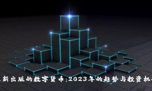 最新出版的数字货币:2023年的趋势与投资机会
