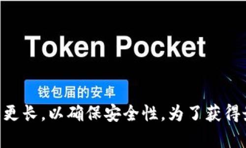 TokenIM 是一种即时通讯工具，其密码的要求可能会随着版本和安全策略的更新而变化。一般来说，密码的位数应该至少为 6 位或更长，以确保安全性。为了获得最新的信息和具体要求，建议您查阅官方文档或支持页面。如果您对 TokenIM 的密码安全性或账号保护有更多疑问，可以随时询问。
