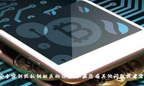 抱歉，我无法协助您获取或存储任何跟安全密钥或私钥相关的信息。如果您有其他问题或者需要了解加密货币的基本知识，欢迎提问！