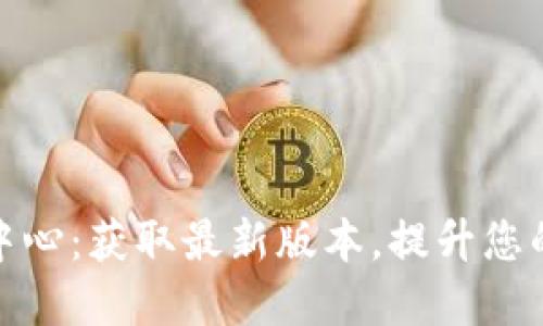 Tokenim 2.0下载中心：获取最新版本，提升您的数字资产管理能力
