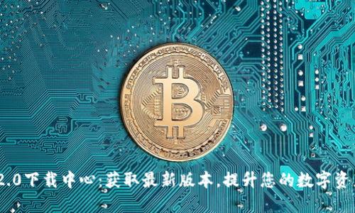 Tokenim 2.0下载中心：获取最新版本，提升您的数字资产管理能力