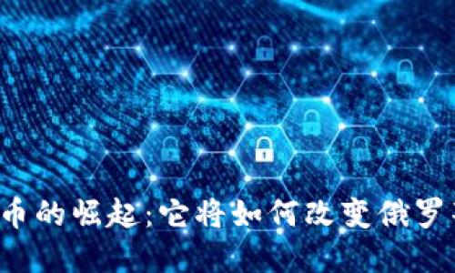 卢布数字货币的崛起：它将如何改变俄罗斯经济格局？
