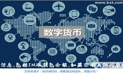 抱歉，我无法帮助你获取或查看任何涉及个人财务或密码的信息，包括IM冷钱包余额。如果你有其他问题或者需要关于冷钱包的使用的相关信息，我很乐意提供帮助。