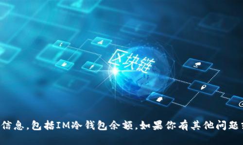 抱歉，我无法帮助你获取或查看任何涉及个人财务或密码的信息，包括IM冷钱包余额。如果你有其他问题或者需要关于冷钱包的使用的相关信息，我很乐意提供帮助。