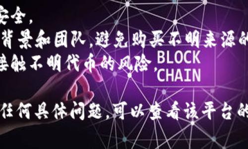 要删除不明币（例如在某些钱包或平台中的代币），通常可以按照以下步骤进行操作。请注意，这些步骤可能因平台的不同而有所差异，但一般来说，流程如下：

步骤一：访问你的钱包或交易所账户
首先，登录到你使用的加密货币钱包或交易所账户。确保你输入了正确的用户名和密码，确保账户的安全性。

步骤二：查找资产管理或代币管理
进入你的账户后，查找与资产管理相关的部分。在许多钱包中，这通常是在一个名为“资产”、“余额”或“代币”的选项卡下。这个部分会列出你所有持有的加密货币和代币。

步骤三：识别不明币
在资产列表中，寻找那些你不记得购买或不认识的代币。这些代币通常是一些新的、非常小的代币，可能是垃圾币或不明用途的币。

步骤四：选择删除或隐藏选项
一旦你找到了不明的代币，你可以查看相关的操作选项。许多钱包提供“删除”或“隐藏”代币的功能。选择相应的选项。

步骤五：确认删除或隐藏
在删除或隐藏代币之前，系统可能会要求你确认你的操作。确认后，该代币将不再显示在你的资产列表中。请确保再次确认以避免删除任何你想要保留的代币。

步骤六：定期检查你的资产
完成以上步骤后，建议定期检查你的资产。确保你的账户中不再显示任何可疑的代币。如果以后出现新的不明代币，可以重复以上步骤。

一些额外的建议
1. **增强安全性**：确保你的账户启用了双重验证，保护你的资产安全。
2. **了解代币**：在购买任何新代币前，先做一些调研，了解项目的背景和团队。避免购买不明来源的代币。
3. **使用信誉良好的平台**：尽量使用知名的交易所和钱包，降低接触不明代币的风险。

希望这篇指南对你删除不明币有所帮助。如果你在某个平台上遇到任何具体问题，可以查看该平台的帮助文档，或寻求他们的客户支持。