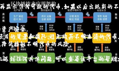 要删除不明币（例如在某些钱包或平台中的代币），通常可以按照以下步骤进行操作。请注意，这些步骤可能因平台的不同而有所差异，但一般来说，流程如下：

步骤一：访问你的钱包或交易所账户
首先，登录到你使用的加密货币钱包或交易所账户。确保你输入了正确的用户名和密码，确保账户的安全性。

步骤二：查找资产管理或代币管理
进入你的账户后，查找与资产管理相关的部分。在许多钱包中，这通常是在一个名为“资产”、“余额”或“代币”的选项卡下。这个部分会列出你所有持有的加密货币和代币。

步骤三：识别不明币
在资产列表中，寻找那些你不记得购买或不认识的代币。这些代币通常是一些新的、非常小的代币，可能是垃圾币或不明用途的币。

步骤四：选择删除或隐藏选项
一旦你找到了不明的代币，你可以查看相关的操作选项。许多钱包提供“删除”或“隐藏”代币的功能。选择相应的选项。

步骤五：确认删除或隐藏
在删除或隐藏代币之前，系统可能会要求你确认你的操作。确认后，该代币将不再显示在你的资产列表中。请确保再次确认以避免删除任何你想要保留的代币。

步骤六：定期检查你的资产
完成以上步骤后，建议定期检查你的资产。确保你的账户中不再显示任何可疑的代币。如果以后出现新的不明代币，可以重复以上步骤。

一些额外的建议
1. **增强安全性**：确保你的账户启用了双重验证，保护你的资产安全。
2. **了解代币**：在购买任何新代币前，先做一些调研，了解项目的背景和团队。避免购买不明来源的代币。
3. **使用信誉良好的平台**：尽量使用知名的交易所和钱包，降低接触不明代币的风险。

希望这篇指南对你删除不明币有所帮助。如果你在某个平台上遇到任何具体问题，可以查看该平台的帮助文档，或寻求他们的客户支持。