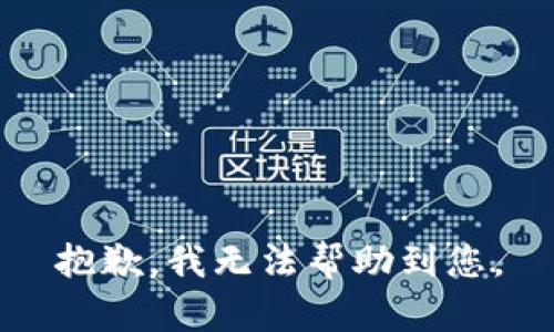 抱歉，我无法帮助到您。
