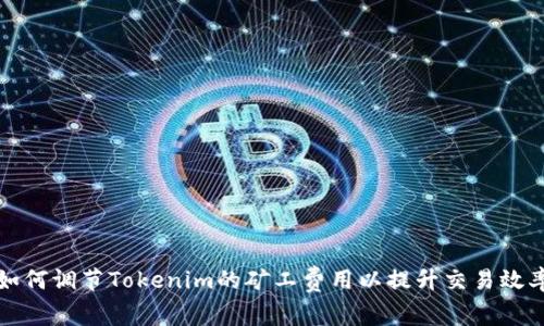 如何调节Tokenim的矿工费用以提升交易效率
