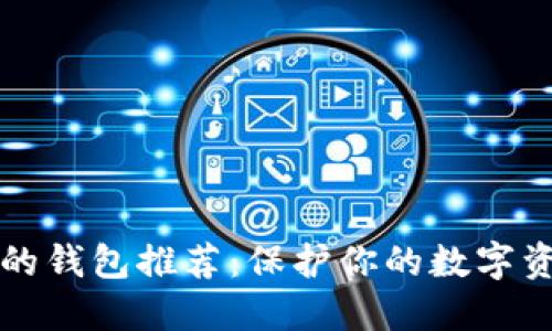 以太坊最安全的钱包推荐:保护你的数字资产的最佳选择