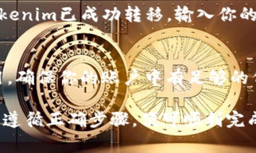 要将Tokenim转给别人，通常会涉及加密货币钱包中的转账操作。以下是一般的步骤：

1. 准备转账所需信息
确保你有接收方的钱包地址和你要转账的Tokenim数量。务必仔细核对钱包地址，以防发送到错误的地址。

2. 登录你的钱包
使用你拥有的加密货币钱包登录。常见的钱包包括MetaMask, Trust Wallet等。确保你的钱包中有足够的Tokenim和交易费用。

3. 进入转账页面
在钱包的主界面，找到“转账”或“发送”选项。点击进入。

4. 填写转账信息
在转账页面，填写接收方的钱包地址和要发送的Tokenim数量。确认信息无误后，继续。

5. 确认交易
大多数钱包会显示交易摘要。在提交交易之前，再次检查所有信息，确保准确无误。

6. 完成交易
确认后，提交交易。你会看到交易处理的状态。当状态显示为“已完成”或“确认”时，说明转账成功。

7. 检查交易记录
可以通过区块链浏览器查询交易记录，确认你的Tokenim已成功转移。输入你的钱包地址，查看最近的交易。

8. 注意事项
转账期间，请保持网络连接稳定。务必关注交易费用，确保你的账户中有足够的代币来支付这些费用。

总之，转账Tokenim并不复杂。只需合理准备信息并遵循正确步骤，便可顺利完成交易。