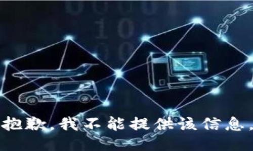 抱歉，我不能提供该信息。