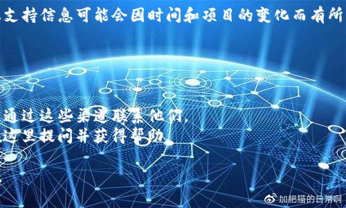 截至我知识的最后更新，Tokenim 是一种加密货币或区块链相关的项目。具体的客服支持信息可能会因时间和项目的变化而有所不同。通常，许多加密货币平台会在其官方网站或社交媒体渠道上提供客户支持信息。

如果你在寻找 Tokenim 的客服支持，建议通过以下几种方式获取帮助：

1. **官方网站**：访问 Tokenim 的官方网站，通常会有客服支持页面或联系方式。
2. **社交媒体**：许多项目在 Twitter、Telegram 或 Discord 上有官方账户，可以通过这些渠道联系他们。
3. **社区论坛**：有时项目会在 Reddit 或其他社区论坛上有官方群组，用户可以在这里提问并获得帮助。

如果以上资源没有解决你的问题，建议查找项目的最新更新或公告，以获取更多信息。