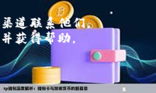 截至我知识的最后更新，Tokenim 是一种加密货币或区块链相关的项目。具体的客服支持信息可能会因时间和项目的变化而有所不同。通常，许多加密货币平台会在其官方网站或社交媒体渠道上提供客户支持信息。

如果你在寻找 Tokenim 的客服支持，建议通过以下几种方式获取帮助：

1. **官方网站**：访问 Tokenim 的官方网站，通常会有客服支持页面或联系方式。
2. **社交媒体**：许多项目在 Twitter、Telegram 或 Discord 上有官方账户，可以通过这些渠道联系他们。
3. **社区论坛**：有时项目会在 Reddit 或其他社区论坛上有官方群组，用户可以在这里提问并获得帮助。

如果以上资源没有解决你的问题，建议查找项目的最新更新或公告，以获取更多信息。