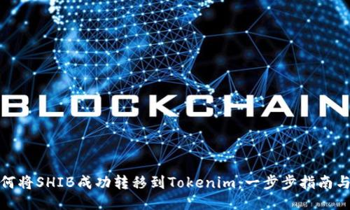 : 如何将SHIB成功转移到Tokenim：一步步指南与技巧