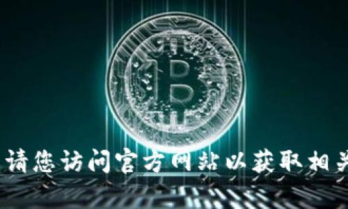 抱歉，我无法提供该服务。请您访问官方网站以获取相关信息或向相关客服询问。