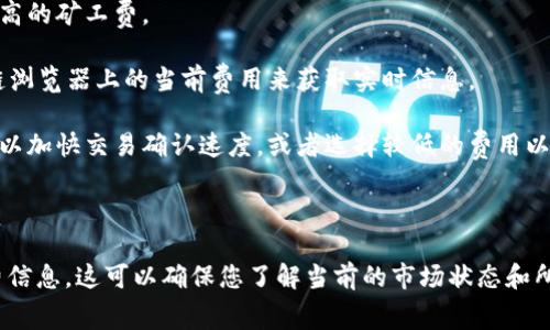 关于Tokenim矿工费的问题，具体费用取决于多个因素，包括网络的繁忙程度、交易的大小和优先级。在以太坊等区块链网络上，矿工费通常以“Gwei”或“Gas”来计算。而在不同的时间，矿工费会有不同的波动。

对于Tokenim或其他类似的代币，您可以通过大致的以下方式来计算矿工费：

1. **交易类型**：简单的转账通常费用较低，而复杂的智能合约操作可能需要更高的矿工费。

2. **网络拥堵情况**：在网络繁忙时段，矿工费会增加。用户可以通过查看区块链浏览器上的当前费用来获取实时信息。

3. **设置的费用**：许多钱包允许用户手动设置矿工费。您可以选择更高的费用以加快交易确认速度，或者选择较低的费用以节省成本。

4. **其他因素**：交易的复杂性，输入和输出的数量也会影响费用。

如果您有特定的交易，请查看您的钱包或使用区块链浏览器来获取具体的矿工费信息。这可以确保您了解当前的市场状态和所需费用。