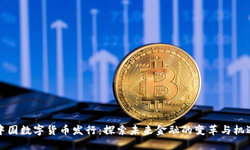 中国数字货币发行:探索未来金融的变革与机遇