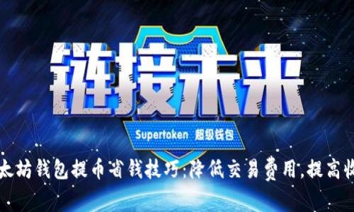 以太坊钱包提币省钱技巧：降低交易费用，提高收益