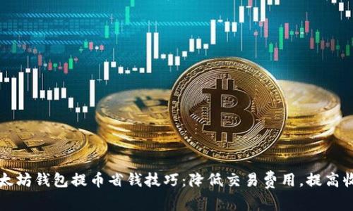 以太坊钱包提币省钱技巧：降低交易费用，提高收益