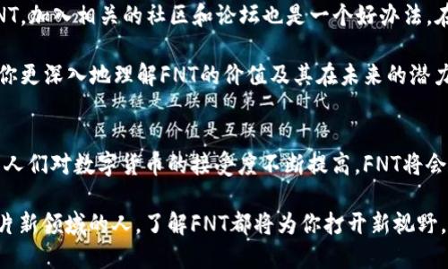   FNT数字货币：解锁未来金融的无限可能 / 
 guanjianci FNT, 数字货币, 区块链, 投资 /guanjianci 

引言
在过去几年的金融领域，数字货币已经引起了广泛关注。作为一种新兴的金融科技，数字货币不仅挑战了传统货币的观念，也为投资者提供了新的机会。在众多的数字货币中，FNT（Financial Network Token）逐渐崭露头角。它代表的不仅仅是一种货币，更是一种全新的金融生态系统。

FNT数字货币的基本概念
FNT数字货币是一种基于区块链技术的加密资产。它旨在促进金融交易的效率，降低成本，同时增加透明度。FNT是去中心化的，意味着没有任何中央机构可以控制它。这种特性为用户提供了更多的自由，降低了被政府干预的风险。

通过使用FNT，用户可以进行全球范围内的转账，瞬时完成交易。这一过程的快速性和低费用是传统银行系统无法比拟的。FNT适合用于小额支付，也可以在大型交易中发挥重要作用。它的灵活性使其在多种支付场景中都能找到应用。

FNT的优势
1. **高效的交易处理**：FNT的交易速度极快。与传统银行的交易相比，FNT的交易几乎是即时的。这种高效性对于那些需要快速支付的场景尤为重要。

2. **低交易费用**：传统金融系统通常会收取高额的手续费。但是，FNT的交易费用极低，尤其是在大额交易时，这一优势更加明显。

3. **安全性**：FNT使用了尖端的加密技术，确保用户的资金和信息得到保护。数据被分散存储在区块链上，这使得它几乎不可能被篡改。

4. **透明性**：所有的FNT交易都记录在区块链上，任何人都可以查看。这种透明性增加了用户的信任，因为每一笔交易都清晰可见，并且不可逆转。

FNT如何运作
FNT的运作主要依赖于区块链技术和智能合约。区块链是一个去中心化的数据库，所有交易都在这个数据库中记录。每当用户发起交易时，这笔交易就会被打包成一个区块，链接到前一个区块，确保所有信息的连贯性和安全性。

智能合约则是运行在FNT平台上的程序，可以自动执行合约条款。通过智能合约，用户可以进行复杂的金融操作，比如借贷或资产交换，而无需中介。这使得传统金融产品变得更加高效。

投资FNT的理由
投资FNT有许多理由。首先，FNT的市场潜力巨大。随着越来越多的人意识到数字货币的优势，FNT的需求将会不断上升。其次，数字货币生态系统正在快速扩展，FNT也在不断与其他项目合作，推动自身的发展。

此外，随着法律框架的逐渐完善，数字货币将会受到更多的认可，这也为FNT的发展奠定了基础。无论是个人投资者还是机构，都可以通过投资FNT来分散风险，实现资产增值。

FNT的未来展望
随着数字化进程的加速，FNT的未来显得非常光明。越来越多的商业开始接受数字货币作为支付方式。FNT作为其中的重要一员，有机会在全球市场中占据一席之地。

未来，FNT可能会与人工智能技术相结合，推出更多创新的金融服务。比如，基于区块链的信用评估模型可以帮助那些没有传统信用记录的人获得贷款。这样的变化，将进一步提升FNT的价值。

如何参与FNT的生态
参与FNT生态非常简单。用户只需下载一个支持FNT的数字钱包，购买一些FNT，便可以开始使用。如果你想进一步了解FNT，加入相关的社区和论坛也是一个好办法。在那里，你可以与其他用户交流经验，了解市场动向。

同时，许多交易所提供FNT的交易服务。你可以在这些平台上交易FNT，跟随市场动态，进行投资决策。这种参与感将帮助你更深入地理解FNT的价值及其在未来的潜力。

总结
总的来说，FNT数字货币是一个充满潜力的投资选择。它不仅具有高效、安全和透明的特点，还有着广阔的市场前景。随着人们对数字货币的接受度不断提高，FNT将会在未来的金融生态中扮演重要角色。

对投资者而言，FNT不仅仅是一种货币，更是一种对未来金融的探索。无论你是数字货币的忠实拥护者，还是首次接触这片新领域的人，了解FNT都将为你打开新视野。数字货币的革命正在进行中，FNT正是这场革命中的重要一环。让我们一起见证未来的金融如何被重塑。