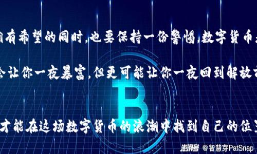    一种跌了99%的数字货币：从高峰到谷底的投资教训  / 
 guanjianci  数字货币, 投资教训, 加密货币, 市场波动  /guanjianci 

引言
在数字货币的世界里，波动与风险是不可避免的。这些虚拟货币的价格可以在短短几天之内变化万千。你听说过某种数字货币，它的价值曾经一度飙升，后来却跌到了几乎为零的地步，这引发了无数投资者的关注与思考。这种现象不仅仅是个别案例，它更是当前加密市场的缩影之一。

数字货币的起起伏伏
在过去的十年中，数字货币经历了多次大的波动。在2017年，许多加密货币的价值飞速上涨，一些投资者一夜暴富。然而，这样的繁荣并没有持续太久，2018年后的市场崩盘使许多人遭受了巨大的损失。跌幅最严重的数字货币之一，某种数字货币的价值甚至在短短一年的时间内削减了99%。

是什么导致了垮盘？
这类数字货币的崩盘并非偶然。投资者最初的狂热和媒体的宣传让人们对这种货币充满期待。然而，缺乏可持续的商业模式、团队管理不善以及监管政策的变化是导致其暴跌的主要原因之一。

投资者的心理
人性在金融市场中扮演着重要角色。人们总是倾向于追逐高收益的机会，尤其是在听闻他人获得成功时。许多人在数字货币价格最高时涌入市场，希望抓住最后的机会。然而，当市场开始下跌时，投资者又因为恐惧作出情绪化的决策，导致进一步的损失。

从中得到的教训
这类极端波动的情况给予我们许多启示。首先，冷静和理性是投资的基石。了解市场、做足功课并在进入之前设定合理的目标和止损是明智之举。其次，重要的是分散投资，而不是将所有的资金投入一种资产。这样，即使某一项投资失败，整体风险也可以得到控制。

数字货币的未来
尽管市场波动频繁，数字货币依然有其存在的价值。技术的进步、区块链的应用正在为未来的金融体系提供新的可能性。许多机构投资者已经开始重新评估对数字货币的投资。虽然风险依然存在，但这里的机会也不可忽视。

总结
回顾某种数字货币的跌幅，不禁让人感到唏嘘。市场是无情的，但我们在投资中所遭遇的损失，能够警醒我们更加谨慎。在拥有希望的同时，也要保持一份警惕。数字货币是一个机会与风险并存的领域，能够在适当的时机抓住机会，同时管理好风险，这才是成功的关键。

随时间推移，市场的变化无常让人永远不会对此感到满足。今天的胜利可能就是明天的失败。对数字货币的投资虽然可能会让你一夜暴富，但更可能让你一夜回到解放前。因此，我们要在拥抱新技术的同时，保持理智与谨慎的态度。

后记
希望通过这篇文章，读者能够对数字货币有一个更加全面和深入的理解。无论是风险还是机会，只有通过不断学习与实践，才能在这场数字货币的浪潮中找到自己的位置。投资不是赌博，而是一场需要策略与智慧的游戏。愿我们在未来的旅程中，不断进步。