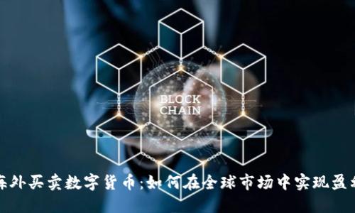 海外买卖数字货币：如何在全球市场中实现盈利