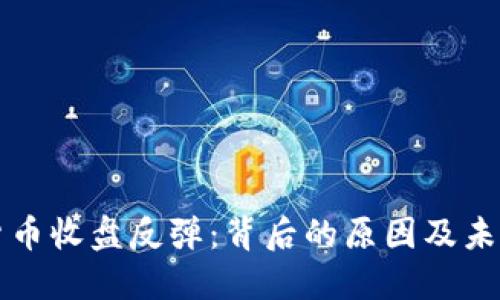 数字货币收盘反弹：背后的原因及未来展望