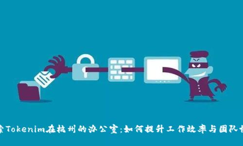 探索Tokenim在杭州的办公室：如何提升工作效率与团队协作