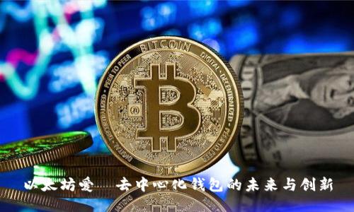 以太坊爱—去中心化钱包的未来与创新