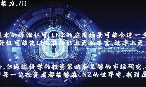   如何LNZ数字货币改变了投资者的财务自由之路 / 
 guanjianci LNZ数字货币, 投资机会, 财务自由, 区块链技术 /guanjianci 

引言：探索LNZ数字货币
在数字化的未来，LNZ数字货币凭借其独特的技术架构和创新理念，开始吸引越来越多投资者的注意。许多人期望通过投资数字货币实现财务自由。但LNZ究竟是什么？它又是如何改变投资者的生活的？让我们一起深入探讨。

LNZ数字货币概述
LNZ数字货币是一种基于区块链技术的加密货币。它的目标是为用户提供安全、快速且低成本的交易体验。与传统的金融系统相比，LNZ具有去中心化的特点，用户可以更自主地管理自己的资产。
区块链技术确保了LNZ的透明性和安全性。每一笔交易都被记录在不可篡改的区块链上。这意味着用户无需依赖第三方机构，自己就能掌控资金。

财务自由的新机会
许多人希望通过投资获取财富，而LNZ数字货币正是实现这一目标的一种途径。投资LNZ不仅可以获得升值的潜力，还能够在一定程度上保障资产的安全。随着全球对数字货币认可度的提高，LNZ逐渐被认为是一个值得投资的标的。
对于追求财务自由的投资者来说，LNZ数字货币的投资机会尤为吸引。例如，早期投资者在LNZ价格开始上扬时抓住了机会，实现了可观的回报。这种投资回报的潜力，也是许多人热衷于关注LNZ数字货币的原因之一。

投资LNZ的优势
LNZ数字货币投资为用户提供了多个优势，以下是其中几项： 
ul
    listrong高透明度：/strong所有交易记录都公开可查，用户可以随时审核自己的交易。/li
    listrong低交易费用：/strong与传统金融交易相比，LNZ的交易费用较低，为用户节省了成本。/li
    listrong24/7全天候交易：/strong数字货币市场没有时间限制，投资者可以根据自己的时间安排灵活进行交易。/li
    listrong社区支持：/strongLNZ拥有活跃的用户群体和开发者社区，提供技术支持和市场建议。/li
/ul

风险和挑战
尽管LNZ数字货币有众多优势，但投资者在进入之前，应当清楚可能面临的风险与挑战。 
首先，数字货币的波动性较大。价格可能在短时间内剧烈波动，这对投资者来说是一个挑战。而且，数字货币市场相对较新，缺乏足够的监管，很容易受到市场情绪的影响。
其次，网络安全问题也不容忽视。虽然区块链技术提供了相对安全的环境，但黑客攻击和网络诈骗事件仍时有发生，投资者在选择交易平台时需谨慎。

如何安全有效地投资LNZ？
对于希望投资LNZ数字货币的用户来说，以下几个策略可以帮助您更安全和有效地进行投资。 
ul
    listrong选择可信赖的交易平台：/strong确保选择经过验证和良好声誉的交易平台，以保障您的资金安全。/li
    listrong分散投资风险：/strong不要将所有资产都投入LNZ，考虑投资其他数字货币或传统资产进行组合，以分散风险。/li
    listrong长期持有：/strong考虑到数字货币的波动性，长期持有可能比短期交易更有利可图。/li
    listrong学习和研究：/strong定期关注市场动态和相关技术发展，提升自己的投资决策能力。/li
/ul

未来前景：LNZ数字货币的可能性
展望未来，LNZ数字货币有潜力在金融市场中占据一席之地。随着社会对数字货币和区块链技术的逐渐认可，LNZ的应用场景可能会进一步扩展。它不仅可以作为交易媒介，还能与其他技术结合，创造新的金融产品。
此外，LNZ的社区与开发团队也在不断推动其技术创新，以适应市场的变化需求。持续的技术升级可能使LNZ在功能上更加丰富，效率上更为优越。

总结：LNZ数字货币的投资价值
总体来看，LNZ数字货币为寻求财务自由的投资者提供了一种可行的投资选择。尽管存在风险，但通过科学的投资策略和足够的市场研究，投资者能够在这一新兴领域中找到机会。
无论选择何种方式进行投资，意识到风险、不断学习和适时调整投资策略，是成功的关键。希望每一位投资者都能够在LNZ的世界中，找到属于自己的财务自由之路。